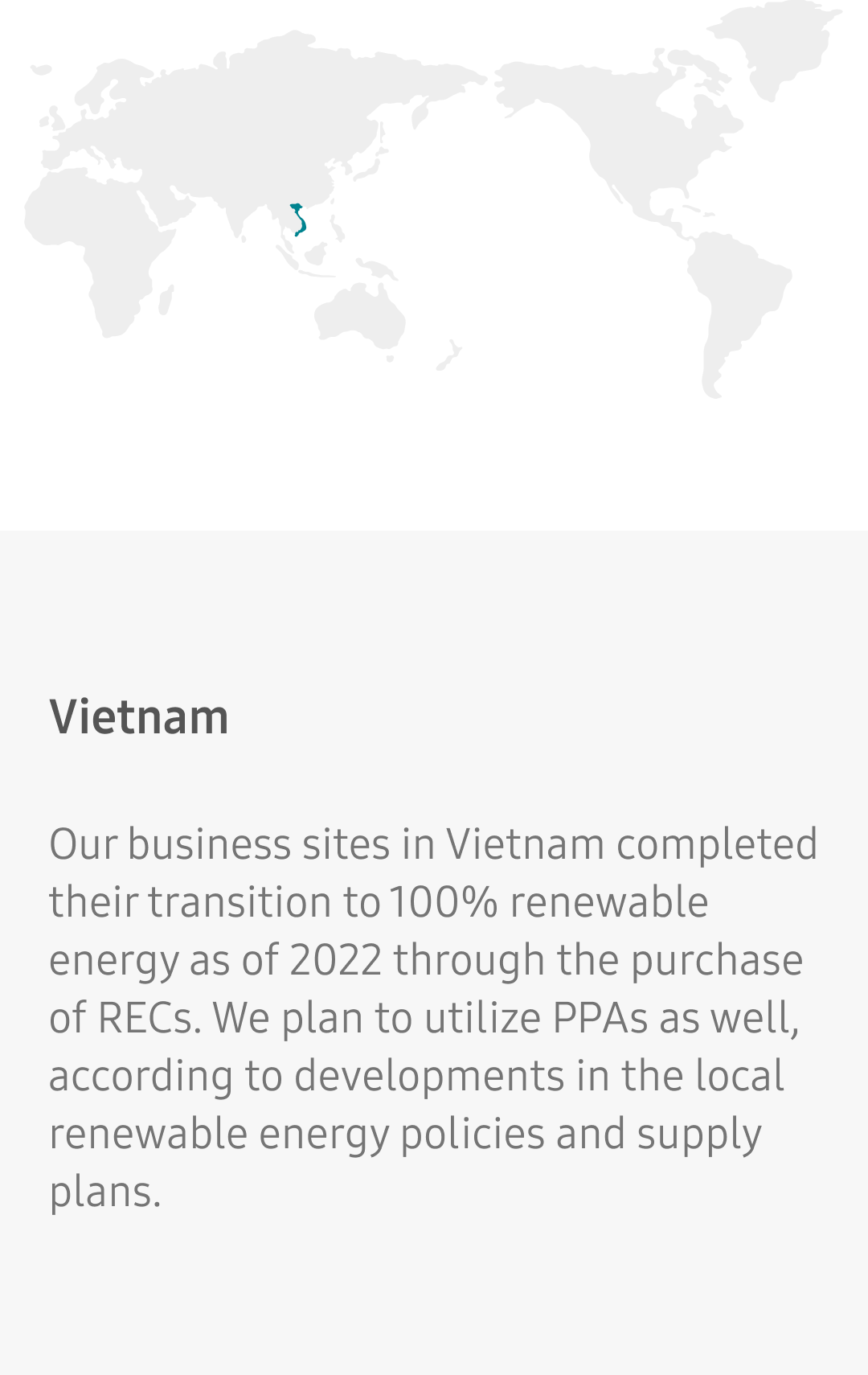 Our business sites in Vietnam completed their transition to 100% renewable energy as of 2022 through the purchase of RECs. We plan to utilize PPAs as well, according to developments in the local renewable energy policies and supply plans.